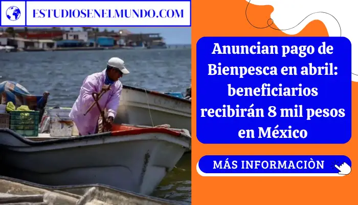 Anuncian pago de Bienpesca en abril: beneficiarios recibirán 8 mil pesos en México